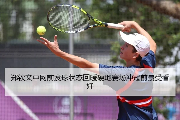 郑钦文中网前发球状态回暖硬地赛场冲冠前景受看好